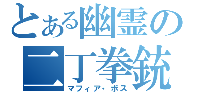 とある幽霊の二丁拳銃（マフィア・ボス）