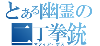 とある幽霊の二丁拳銃（マフィア・ボス）