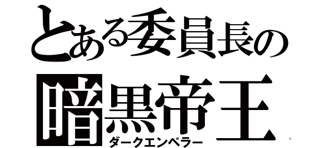 とある委員長の暗黒帝王（ダークエンペラー）