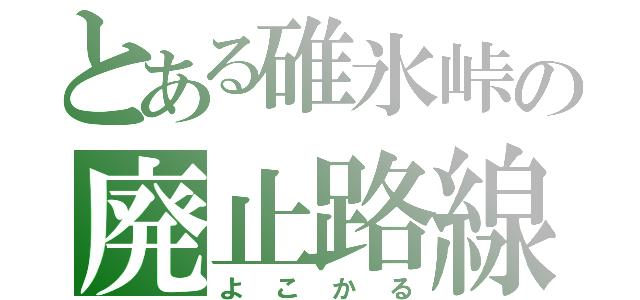 とある碓氷峠の廃止路線（よこかる）