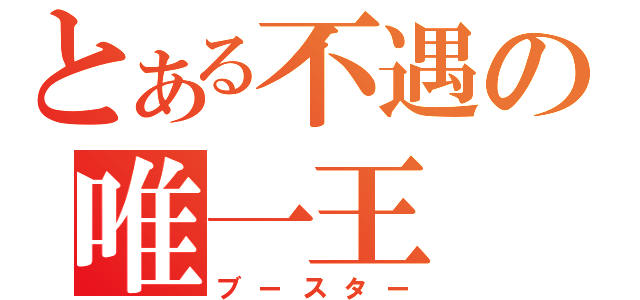 とある不遇の唯一王（ブースター）