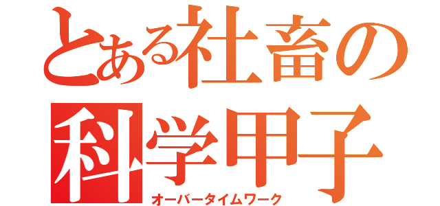 とある社畜の科学甲子園（オーバータイムワーク）