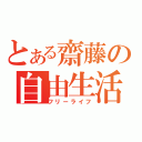 とある齋藤の自由生活（フリーライフ）