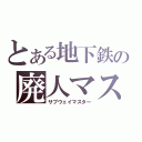 とある地下鉄の廃人マスター（サブウェイマスター）