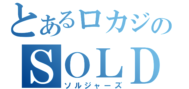 とあるロカジのＳＯＬＤＩＥＲＳ（ソルジャーズ）