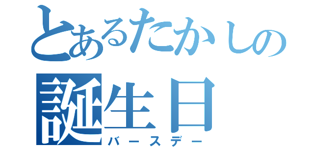 とあるたかしの誕生日（バースデー）