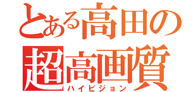 とある高田の超高画質（ハイビジョン）