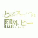 とあるスーパー戦隊の番外ヒーロー（アイ・トツゲキ）