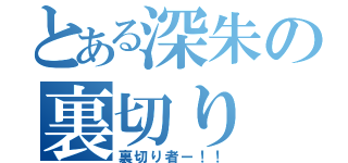 とある深朱の裏切り（裏切り者ー！！）