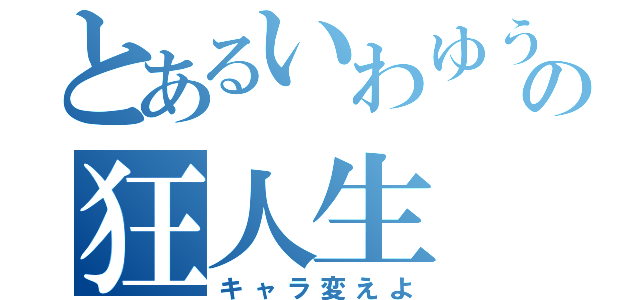 とあるいわゆうの狂人生（キャラ変えよ）