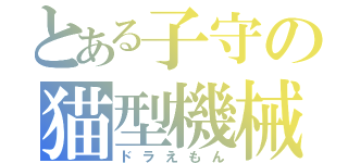とある子守の猫型機械（ドラえもん）