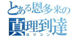 とある恩多来の真理到達者（ロリコン）