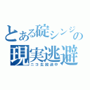 とある碇シンジの現実逃避（ニコ生放送中）