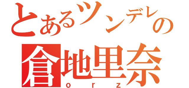 とあるツンデレの倉地里奈（ｏｒｚ）