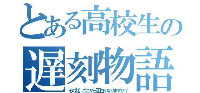 とある高校生の遅刻物語（その話、ここから面白くなりますか？）