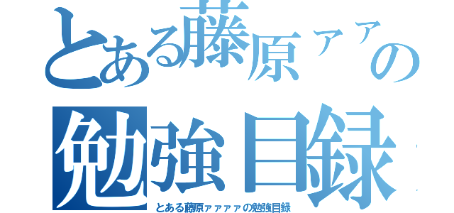 とある藤原ァァァァァァァァァの勉強目録（とある藤原ァァァァの勉強目録）