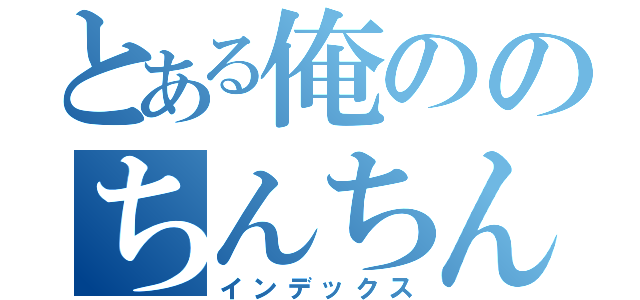 とある俺ののちんちん（インデックス）