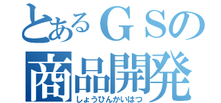 とあるＧＳの商品開発（しょうひんかいはつ）