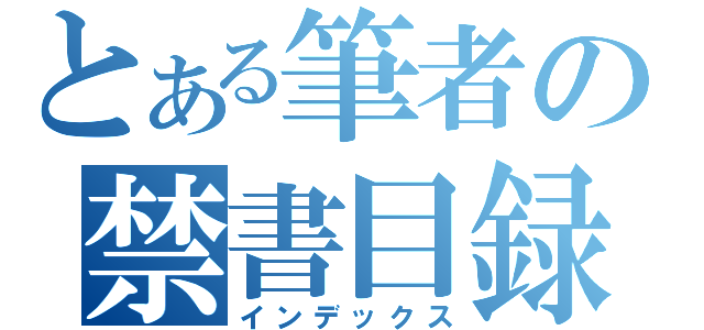 とある筆者の禁書目録（インデックス）