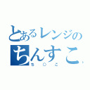 とあるレンジのちんすこう（ち○こ）