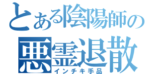 とある陰陽師の悪霊退散（インチキ手品）