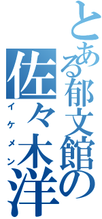 とある郁文館の佐々木洋輔（イケメン）