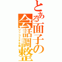 とある面子の会話調整（ツッコミする俺）