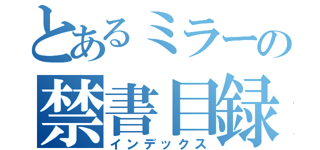 とあるミラーの禁書目録（インデックス）