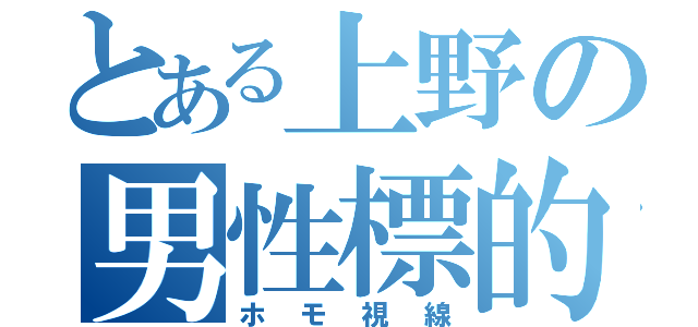 とある上野の男性標的（ホモ視線）