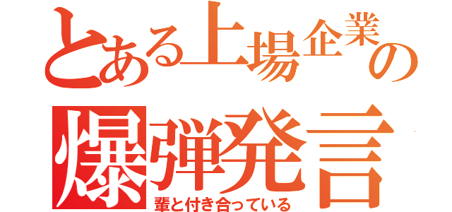 とある上場企業の爆弾発言（輩と付き合っている）