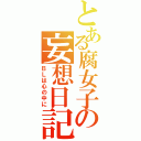 とある腐女子の妄想日記（ＢＬは心の中に）