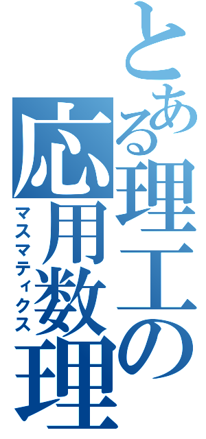 とある理工の応用数理（マスマティクス）