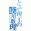 とある理工の応用数理（マスマティクス）