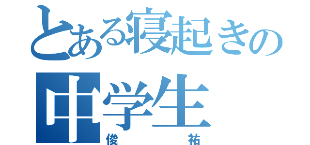 とある寝起きの中学生（俊祐）