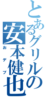 とあるグリルの安本健也（おデブ）