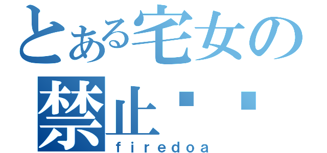 とある宅女の禁止调戏（ｆｉｒｅｄｏａ）