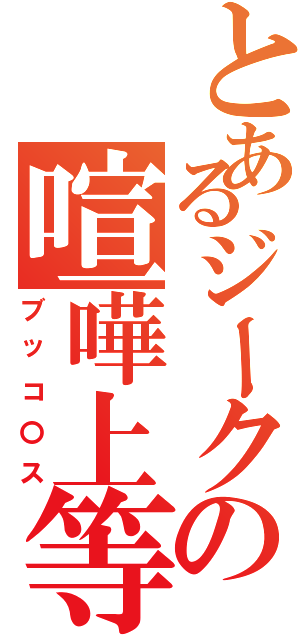 とあるジークの喧嘩上等（ブッコ〇ス）