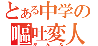 とある中学の嘔吐変人（かんだ）