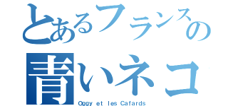 とあるフランスの青いネコ（Ｏｇｇｙ ｅｔ ｌｅｓ Ｃａｆａｒｄｓ）