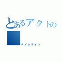 とあるアクトの          ＴＬ（タイムライン）