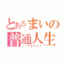 とあるまいの普通人生（ノーマルライフ）