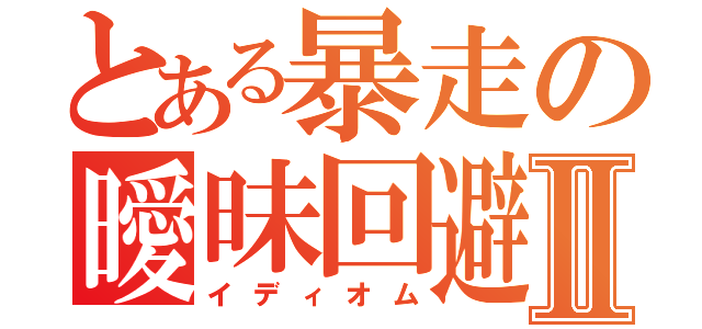 とある暴走の曖昧回避Ⅱ（イディオム）