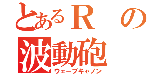 とあるＲの波動砲（ウェーブキャノン）