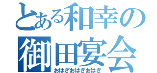 とある和幸の御田宴会（おはぎおはぎおはぎ）