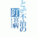 とある不治の釘宮病（くぎゅうううう）