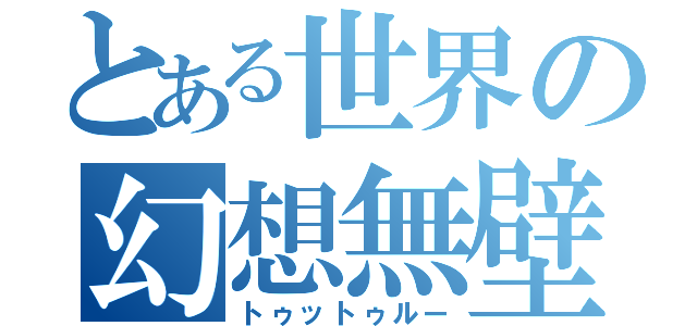 とある世界の幻想無壁（トゥットゥルー）