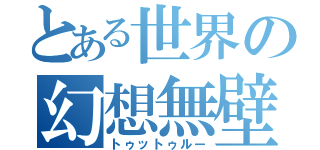 とある世界の幻想無壁（トゥットゥルー）