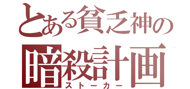 とある貧乏神の暗殺計画（ストーカー）