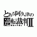 とある阿久津の逆転裁判Ⅱ（最強の弁護士）