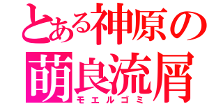 とある神原の萌良流屑（モエルゴミ）